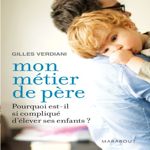 Mon métier de père : pourquoi est-il si compliqué d'élever ses enfants ?