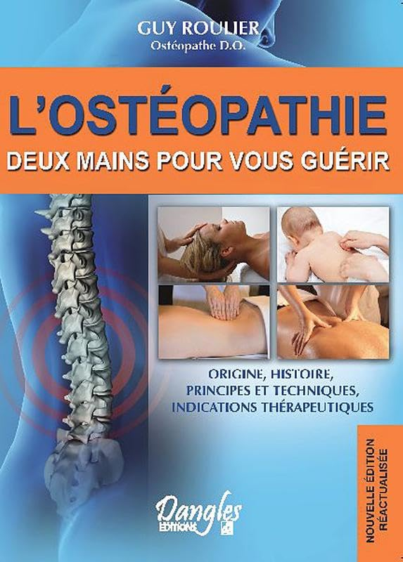L'ostéopathie : deux mains pour vous guérir : origine, histoire, principes et techniques, indication