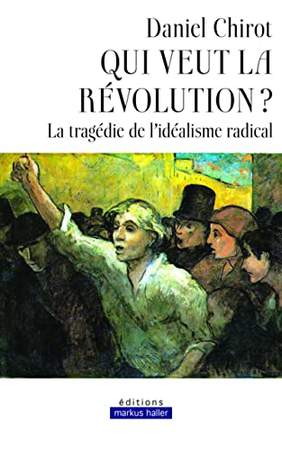 Qui veut la révolution ? : la tragédie de l'idéalisme radical