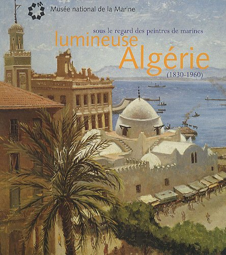 Lumineuse Algérie : sous le regard des peintres de marines (1830-1960) : exposition, Toulon, musée n