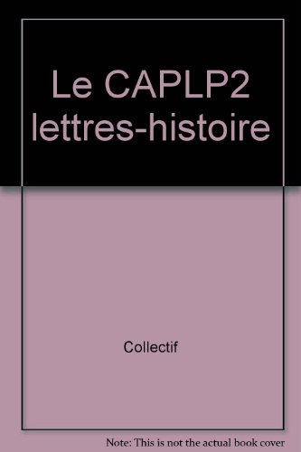 Le CAPLP2 lettres-histoire : conseils pratiques, méthodologie, sujets de concours, corrigés commenté