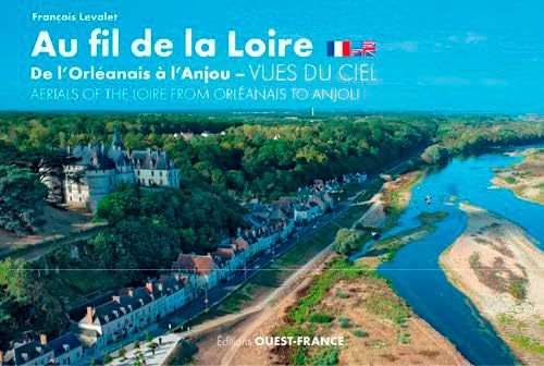 Au fil de la Loire, de l'Orléanais à l'Anjou : vues du ciel. Aerials of the Loire from Orleanais to 