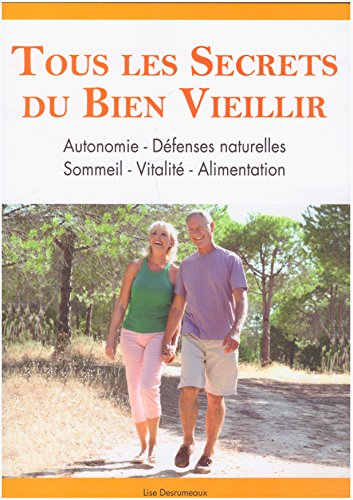 Tous les secrets du bien vieillir : Autonomie - Défenses naturelles - Sommeil - Vitalité - Alimentat