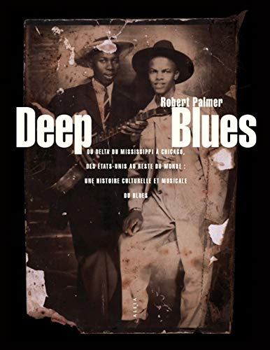 Deep blues : du delta du Mississippi à Chicago, des Etats-Unis au reste du monde : une histoire cult
