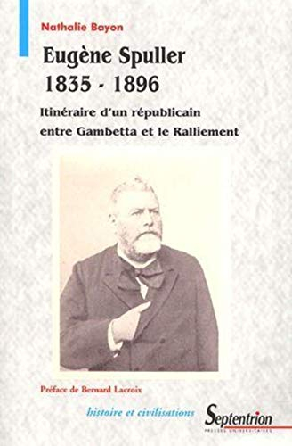 Eugène Spuller (1835-1896) : itinéraire d'un républicain entre Gambetta et le ralliement