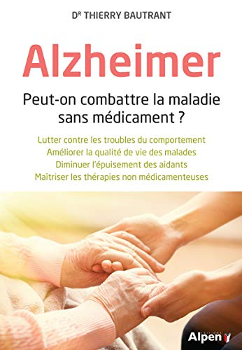Alzheimer : peut-on combattre la maladie sans médicament ? : lutter contre les troubles du comportem