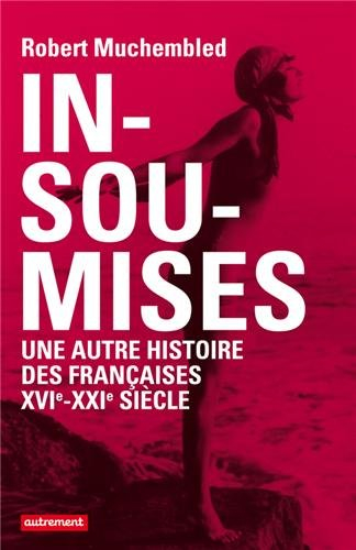 Insoumises : une autre histoire des Françaises, XVIe-XXIe siècle