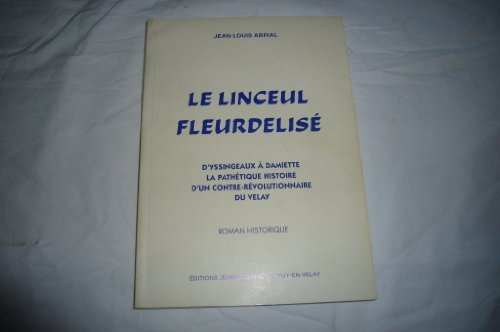 Le linceul fleurdélisé : roman historique : d'Yssingeaux à Damiette, la pathétique histoire d'un con