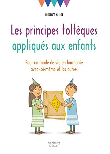 Les principes toltèques appliqués aux enfants : pour un mode de vie en harmonie avec soi-même et les