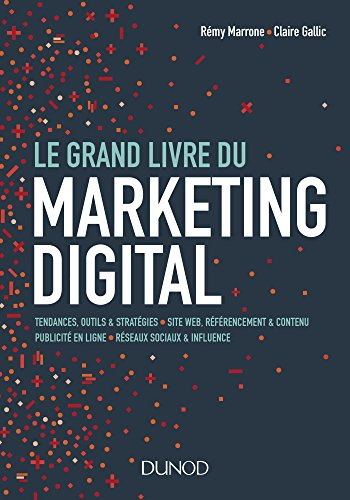 Le grand livre du marketing digital : tendances, outils & stratégies, sites web, référencement & con