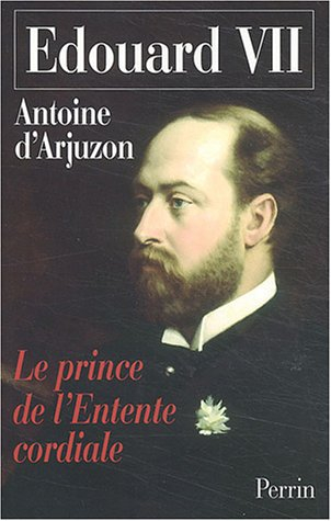 Edouard VII, 1841-1910 : le prince de l'Entente cordiale