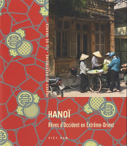 Hanoï : rêves d'Occident en Extrême-Orient : Viêt-Nam
