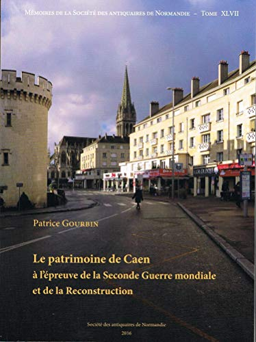 Mémoires de la Société des antiquaires de Normandie. Vol. 47. Le patrimoine de Caen à l'épreuve de l