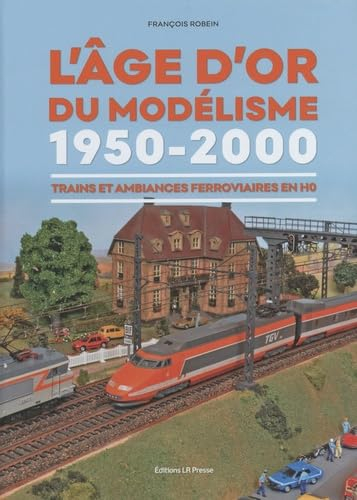 L'âge d'or du modélisme 1950-2000: Trains et ambiances ferroviaires en HO