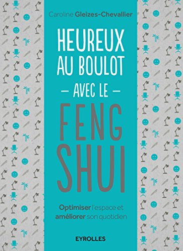 Heureux au boulot avec le feng shui : optimiser l'espace et améliorer son quotidien