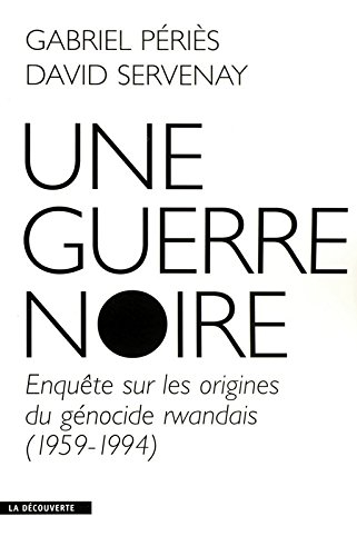 Une guerre noire : enquête sur les origines du génocide rwandais (1959-1994)