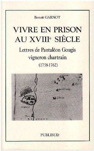 vivre en prison au xviiie siècle : lettres de pantaléon gougis, vigneron chartrain, 1758-1762