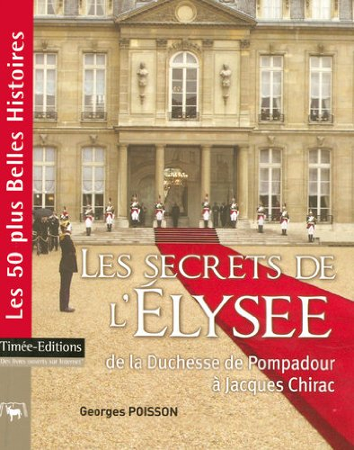 Les secrets de l'Elysée : de la duchesse de Pompadour à Jacques Chirac : les 50 plus belles histoire