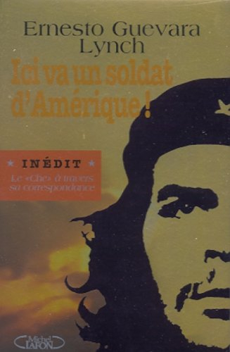 Ici va un soldat d'Amérique ! : l'itinéraire politique et humain du Che à travers sa correspondance