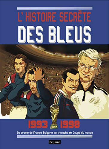 L'histoire secrète des Bleus. Vol. 1. 1993-1998 : du drame de France-Bulgarie au triomphe en Coupe d