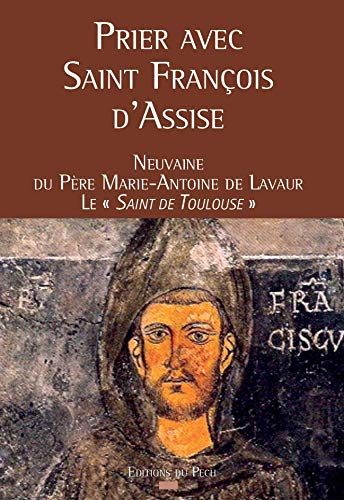 Prier avec saint François d'Assise : neuvaine du père Marie-Antoine de Lavaur, le saint de Toulouse
