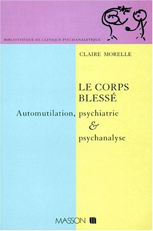 Le corps blessé : automutilation, psychiatrie et psychanalyse