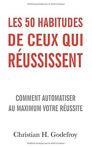 Les 50 habitudes de ceux qui réussissent: Comment automatiser au maximum votre réussite