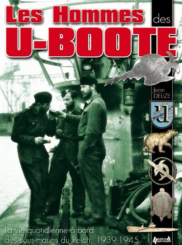 Les hommes des U-Boote : la vie quotidienne à bord des sous-marins du IIIe Reich