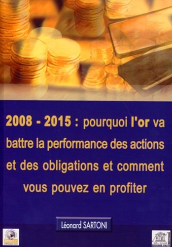 2008-2015 : Pourquoi l'Or Va Battre la Performance des Actions et des Obligations et Comment Vous Po