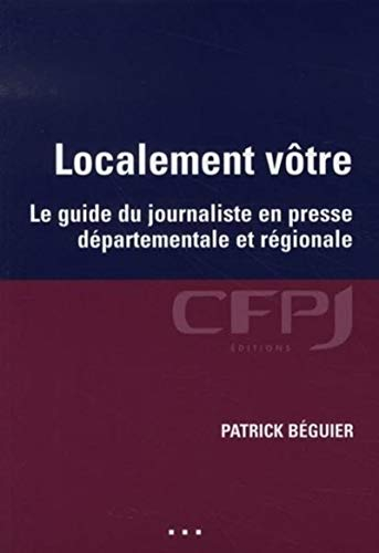 Localement vôtre : le guide du journaliste en presse départementale et régionale