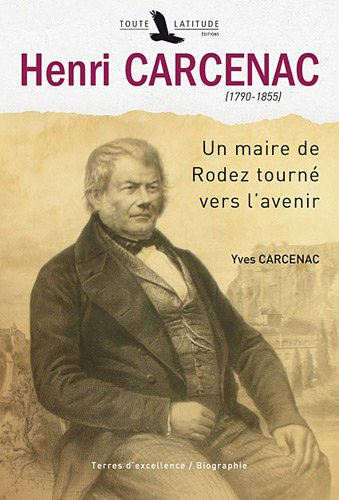 Henri Carcenac, 1790-1855 : un maire de Rodez tourné vers l'avenir : biographie