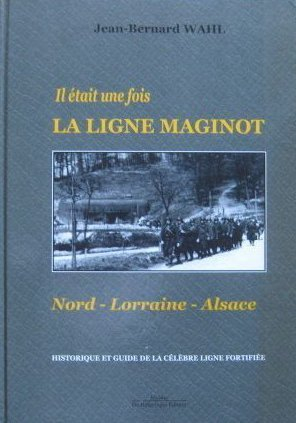 Il était une fois la ligne Maginot : Nord-Lorraine-Alsace : historiques et guide de la célèbre ligne