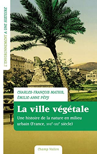 La ville végétale : une histoire de la nature en milieu urbain (France, XVIIe-XXIe siècle)