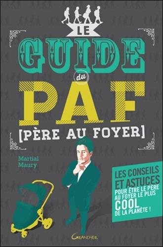 Le guide du PAF (père au foyer) : les conseils et astuces pour être le père au foyer le plus heureux