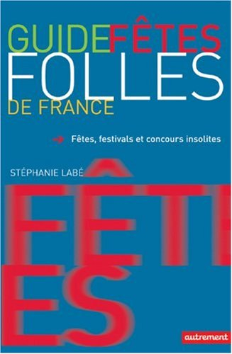 Guide des fêtes folles de France : fêtes, festivals et concours insolites