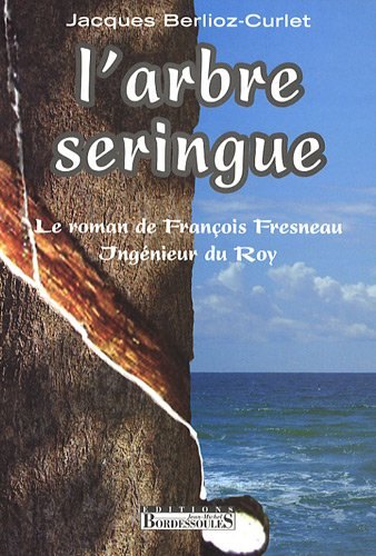 L'arbre seringue : le roman de François Fresneau, ingénieur du Roy