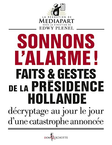 Faits & gestes de la présidence Hollande. Sonnons l'alarme ! : décryptage au jour le jour d'une cata
