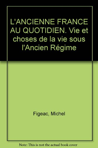 l'ancienne france au quotidien. vie et choses de la vie sous l'ancien régime