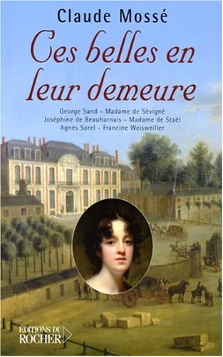 Ces belles en leur demeure : George Sand à Nohant, Mme de Sévigné à Grignan, Joséphine de Beauharnai