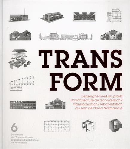 Transform : l'enseignement du projet d'architecture de reconversion, transformation, réhabilitation 