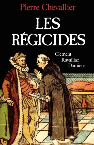 Les Régicides : Clément, Ravaillac, Damiens