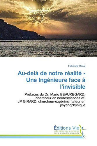 Au-delà de notre réalité - Une Ingénieure face à l'invisible: Préfaces du Dr. Mario BEAUREGARD, cher