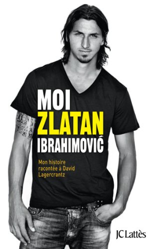 Moi, Zlatan Ibrahimovic : mon histoire racontée à David Lagercrantz