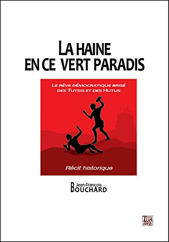 La haine en ce vert paradis : le rêve démocratique brisé des Tutsis et des Hutus : récit historique