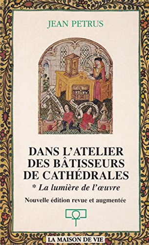 Dans l'atelier des bâtisseurs de cathédrales : La lumière de l'oeuvre