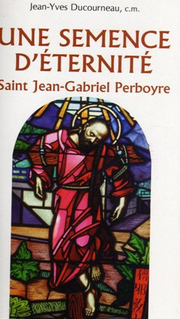 Une semence d'éternité : saint Jean-Gabriel Perboyre : prêtre de la mission, martyr, premier saint d