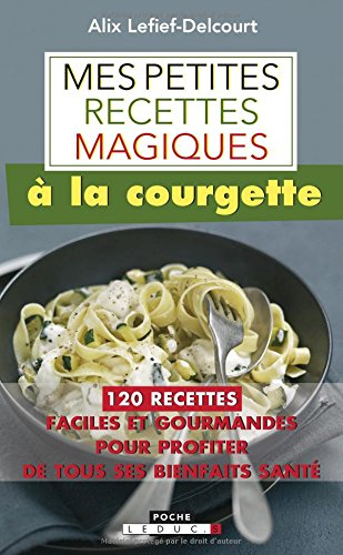 Mes petites recettes magiques à la courgette : 120 recettes faciles et gourmandes pour profiter de t