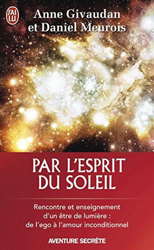 Par l'esprit du soleil : rencontre et enseignement d'un être de lumière : de l'ego à l'amour incondi