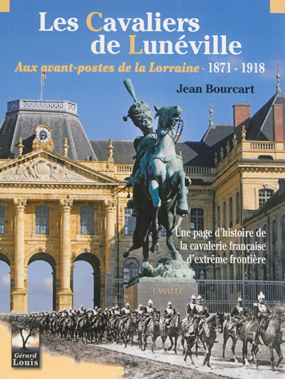 Les cavaliers de Lunéville aux avant-postes de la Lorraine : 1871-1918 : une page d'histoire de la c