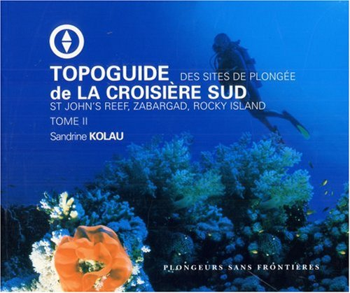 Topoguide de la croisière sud: Tome 2, Des sites de plongée St John's Reef, Zabargad, Rocky Island